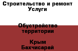 Строительство и ремонт Услуги - Обустройство территории. Крым,Бахчисарай